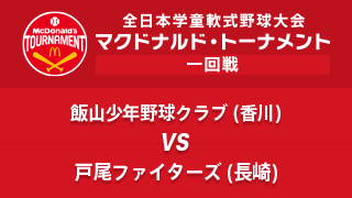 飯山少年野球クラブ(香川) vs. 戸尾ファイターズ(長崎) マクドナルド・トーナメント1回戦