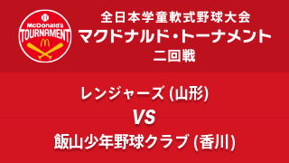 レンジャーズ(山形) vs. 飯山少年野球クラブ(香川) マクドナルド・トーナメント2回戦