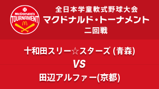 十和田スリー☆スターズ(青森) vs. 田辺アルファー(京都) マクドナルド・トーナメント2回戦
