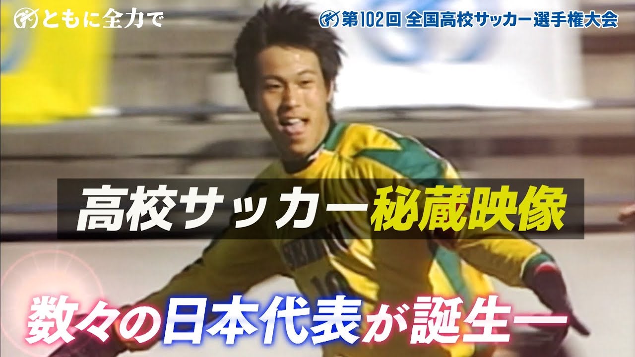 【高校サッカー秘蔵映像】日本代表 高校時代プレー集 ｜第102回全国高校サッカー選手権大会