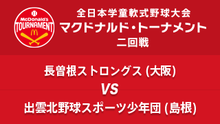 長曽根ストロングス(大阪) vs. 出雲北野球スポーツ少年団(島根) マクドナルド・トーナメント2回戦