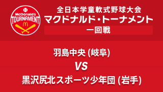 羽島中央(岐阜) vs. 黒沢尻北スポーツ少年団(岩手) マクドナルド・トーナメント1回戦