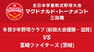 多賀少年野球クラブ(前回大会優勝・滋賀) vs. 茎崎ファイターズ(茨城) マクドナルド・トーナメント3回戦