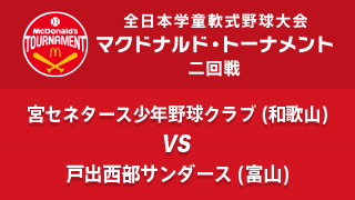 宮セネタース少年野球クラブ(和歌山) vs. 戸出西部サンダース(富山) マクドナルド・トーナメント2回戦