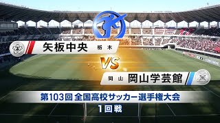 【103回大会ダイジェスト】1回戦　矢板中央 × 岡山学芸館｜第104回全国高校サッカー選手権大会