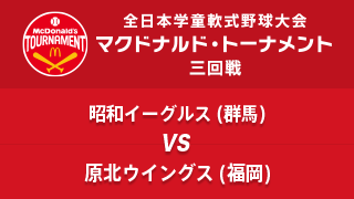 昭和イーグルス(群馬) vs. 原北ウイングス(福岡) マクドナルド・トーナメント3回戦