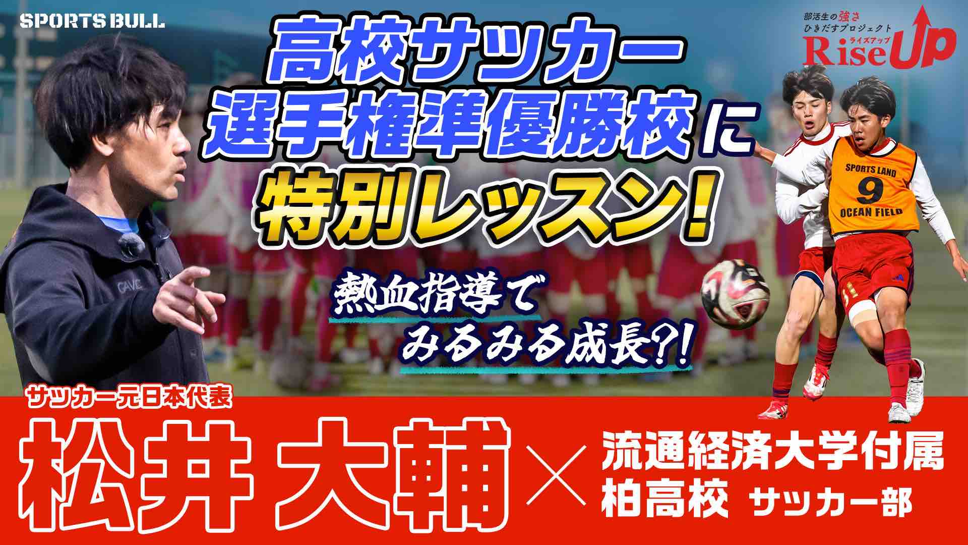 【RiseUp】松井大輔が強豪・流経大柏高校サッカー部に特別レッスン！ 熱血指導でみるみる成長?!