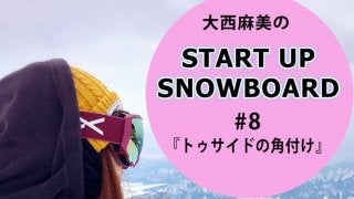 ＜SNOW ANGEL連載＞START UP SNOWBOARD #8 『トゥサイドの角付け』