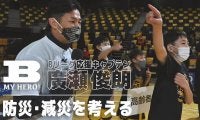 震災から10年…Bリーグ応援キャプテン 廣瀬俊朗と防災・減災を考える