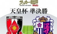 【天皇杯プレビュー】浦和の「リベンジ」か、C大阪の「今季2度目の決勝進出」か…ルヴァン杯準決勝の「顔合わせ」再び!「引退＆退団」ベテラン選手の起用も注目!!【浦和vsC大阪】