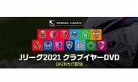 Jリーグファン必見！　2021シーズンのクラブDVDダイジェスト版、DAZN先行配信スタート