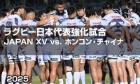 【ハイライト動画あり】W杯出場目指すホンコン・チャイナ代表から10トライ。JAPAN XV圧勝で、個々が日本代表入りアピール