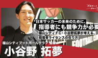 Jリーグ参入を目指す福山シティFC 監督・小谷野拓夢が考える、指導者ライセンス制度の在り方