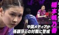 【10連続ポイント】覚醒のカットマン 橋本帆乃香 中国メディアが世界最強・孫穎莎との対戦に警戒
