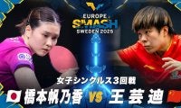 【女子シングルス3回戦】橋本帆乃香 vs 王芸迪｜ヨーロッパスマッシュ スウェーデン2025