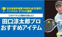TOALSON＜トアルソン＞がアイテムでサポート。【全日本選手権第100回大会(天皇杯)  シングルス・ダブルス優勝】田口 涼太郎プロ使用のオススメアイテム！