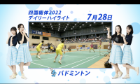 7月28日 インターハイ2022 バドミントン 決勝ハイライト