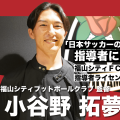Jリーグ参入を目指す福山シティFC 監督・小谷野拓夢が考える、指導者ライセンス制度の在り方