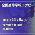 東京の代表2校は？第1地区「目黒学院×東京朝鮮」。第2地区「東京×早稲田実業」！全国高校ラグビー大会（花園）都予選決勝