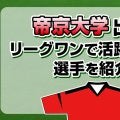 帝京大学出身で、リーグワンで活躍している選手を紹介！